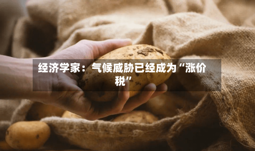 经济学家：气候威胁已经成为“涨价税”-第2张图片
