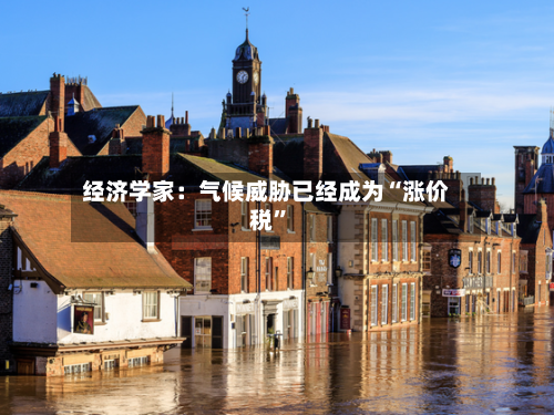 经济学家：气候威胁已经成为“涨价税	”-第1张图片