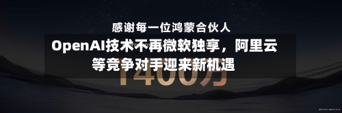 OpenAI技术不再微软独享，阿里云等竞争对手迎来新机遇-第1张图片