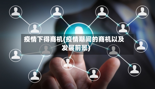 疫情下得商机(疫情期间的商机以及发展前景)-第1张图片