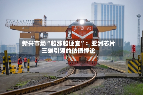 新兴市场“越涨越便宜”：亚洲芯片三雄引领的估值悖论-第2张图片