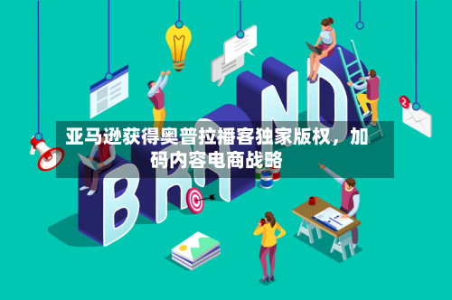 亚马逊获得奥普拉播客独家版权	，加码内容电商战略-第2张图片