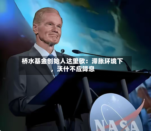 桥水基金创始人达里欧：滞胀环境下，沃什不应降息-第2张图片