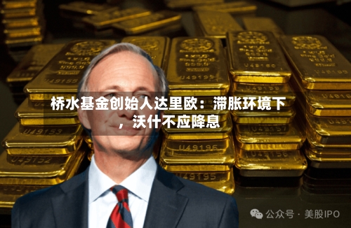 桥水基金创始人达里欧：滞胀环境下	，沃什不应降息-第3张图片