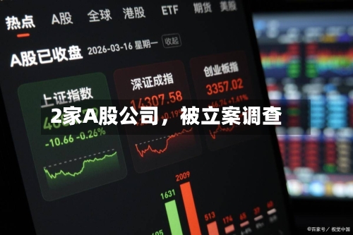 2家A股公司，被立案调查-第2张图片