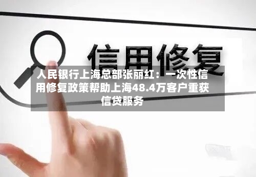人民银行上海总部张丽红:一次性信用修复政策帮助上海48.4万客户重获信贷服务-第2张图片