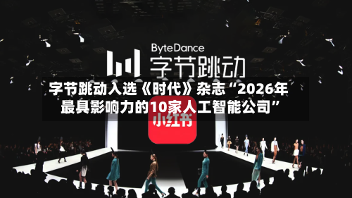 字节跳动入选《时代》杂志“2026年最具影响力的10家人工智能公司	”-第1张图片