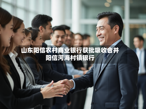 山东阳信农村商业银行获批吸收合并阳信河海村镇银行-第1张图片