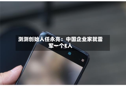 测测创始人任永亮：中国企业家就雷军一个E人-第1张图片