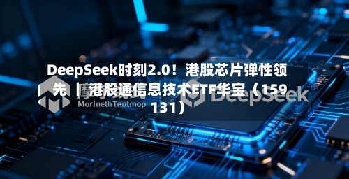 DeepSeek时刻2.0！港股芯片弹性领先 ｜ 港股通信息技术ETF华宝（159131）-第1张图片