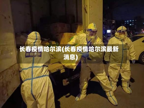 长春疫情哈尔滨(长春疫情哈尔滨最新消息)-第1张图片