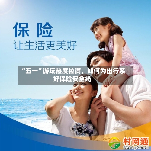 “五一”游玩热度拉满，如何为出行系好保险安全绳-第2张图片