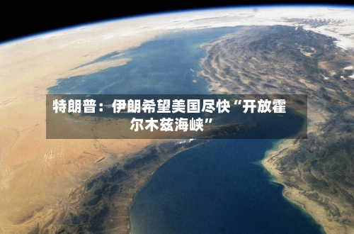 特朗普：伊朗希望美国尽快“开放霍尔木兹海峡”-第1张图片