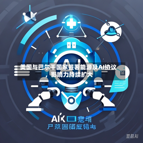 美国与巴尔干国家签署能源及AI协议	，影响力持续扩大-第1张图片