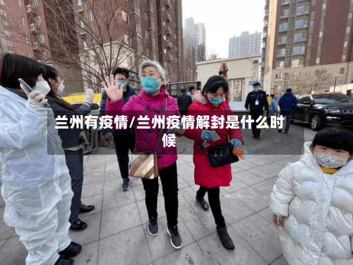 兰州有疫情/兰州疫情解封是什么时候-第1张图片