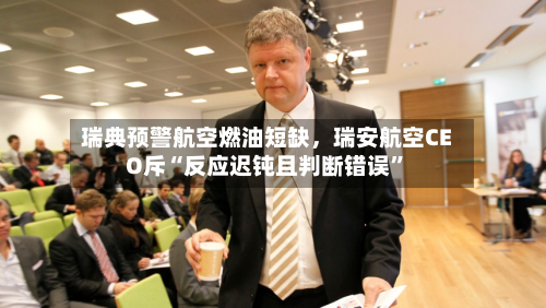瑞典预警航空燃油短缺	，瑞安航空CEO斥“反应迟钝且判断错误”-第1张图片