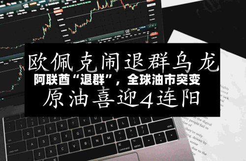 阿联酋“退群”，全球油市突变-第1张图片