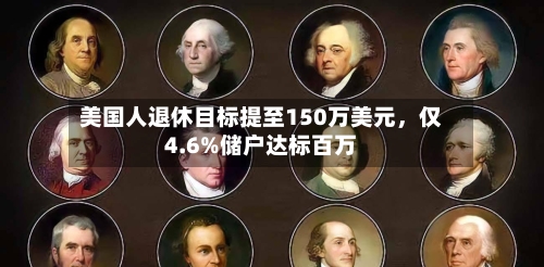 美国人退休目标提至150万美元	，仅4.6%储户达标百万-第1张图片
