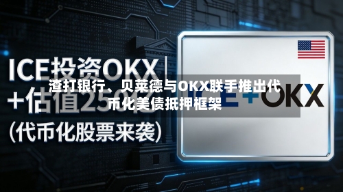 渣打银行、贝莱德与OKX联手推出代币化美债抵押框架-第1张图片