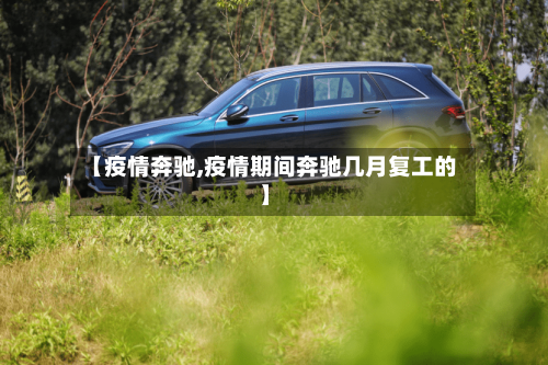 【疫情奔驰,疫情期间奔驰几月复工的】-第1张图片