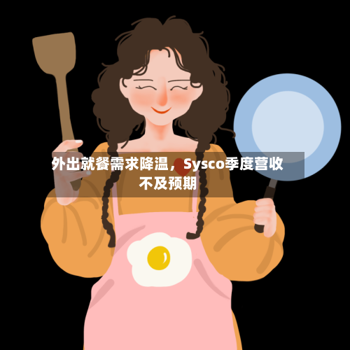 外出就餐需求降温，Sysco季度营收不及预期-第1张图片