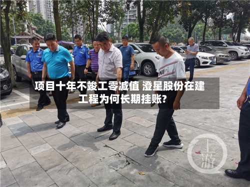 项目十年不竣工零减值 澄星股份在建工程为何长期挂账?-第1张图片