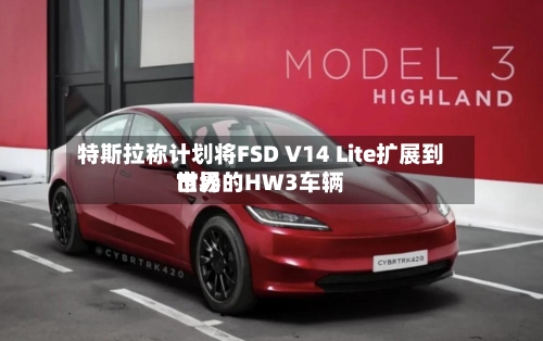 特斯拉称计划将FSD V14 Lite扩展到世界
市场的HW3车辆-第2张图片