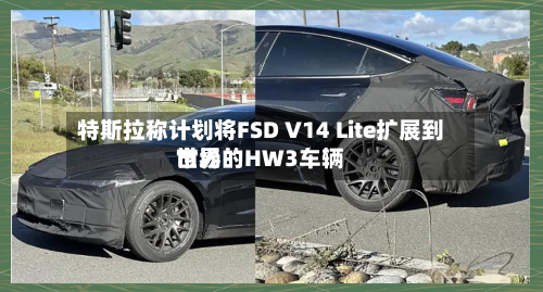 特斯拉称计划将FSD V14 Lite扩展到世界
市场的HW3车辆-第1张图片