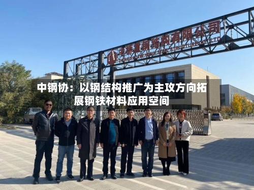 中钢协:以钢结构推广为主攻方向拓展钢铁材料应用空间-第2张图片
