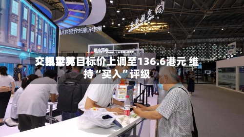 交银世界：凯莱英目标价上调至136.6港元 维持“买入”评级-第1张图片