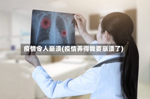 疫情令人崩溃(疫情弄得我要崩溃了)-第1张图片