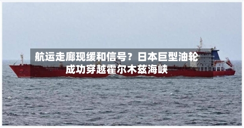 航运走廊现缓和信号？日本巨型油轮成功穿越霍尔木兹海峡-第1张图片