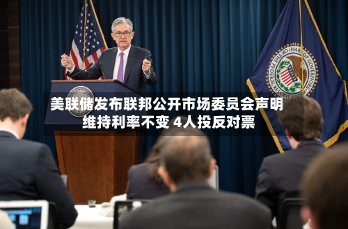 美联储发布联邦公开市场委员会声明 维持利率不变 4人投反对票-第1张图片