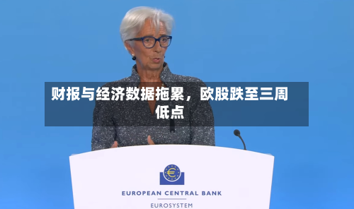 财报与经济数据拖累	，欧股跌至三周低点-第1张图片