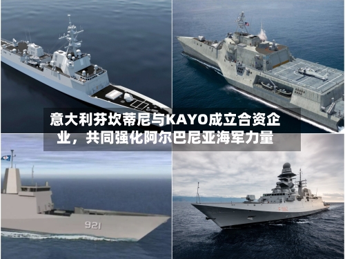 意大利芬坎蒂尼与KAYO成立合资企业，共同强化阿尔巴尼亚海军力量-第1张图片