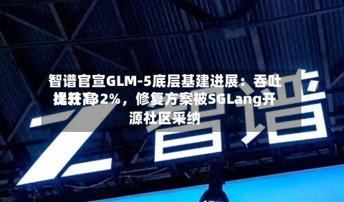 智谱官宣GLM-5底层基建进展：吞吐比较高提升132%，修复方案被SGLang开源社区采纳-第1张图片