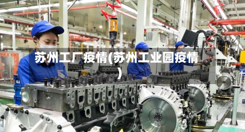 苏州工厂疫情(苏州工业园疫情)-第1张图片