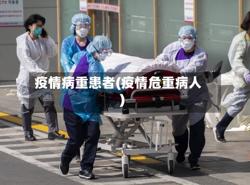 疫情病重患者(疫情危重病人)-第1张图片