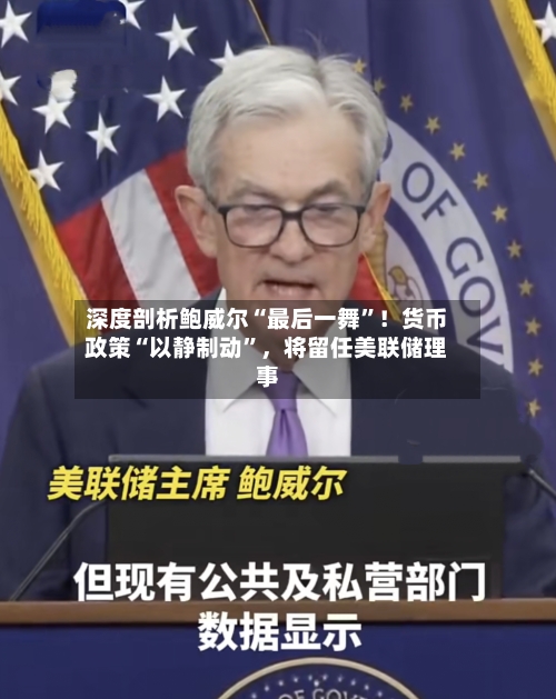 深度剖析鲍威尔“最后一舞”！货币政策“以静制动”	，将留任美联储理事-第2张图片