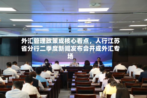外汇管理政策成核心看点，人行江苏省分行二季度新闻发布会开成外汇专场-第1张图片