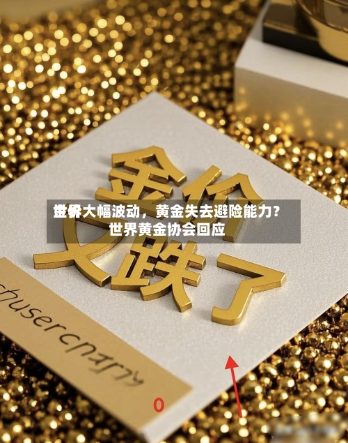 世界金价大幅波动，黄金失去避险能力？世界黄金协会回应-第2张图片