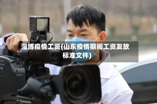 淄博疫情工资(山东疫情期间工资发放标准文件)-第1张图片