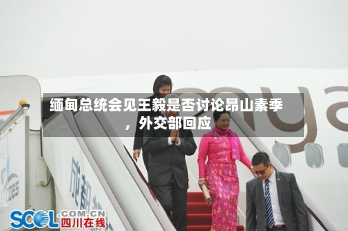 缅甸总统会见王毅是否讨论昂山素季	，外交部回应-第1张图片