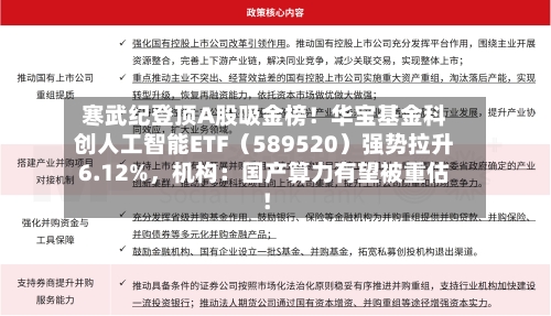 寒武纪登顶A股吸金榜！华宝基金科创人工智能ETF（589520）强势拉升6.12%	，机构：国产算力有望被重估！-第1张图片