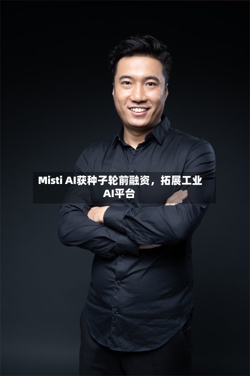 Misti AI获种子轮前融资	，拓展工业AI平台-第1张图片