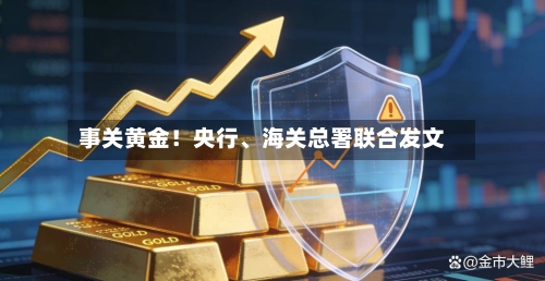 事关黄金！央行、海关总署联合发文-第2张图片
