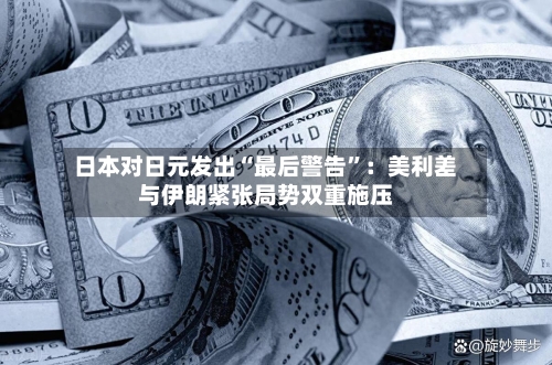 日本对日元发出“最后警告”：美利差与伊朗紧张局势双重施压-第2张图片