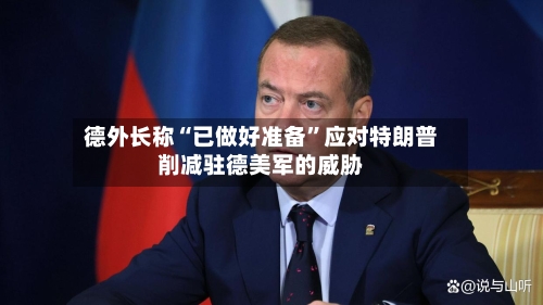 德外长称“已做好准备	”应对特朗普削减驻德美军的威胁-第1张图片