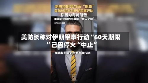 美防长称对伊朗军事行动“60天期限”已因停火“中止	”-第1张图片