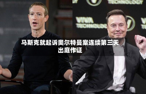 马斯克就起诉奥尔特曼案连续第三天出庭作证-第1张图片
